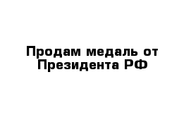 Продам медаль от Президента РФ 